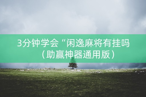 3分钟学会“闲逸麻将有挂吗（助赢神器通用版）