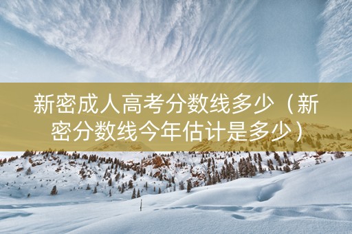 新密成人高考分数线多少（新密分数线今年估计是多少）