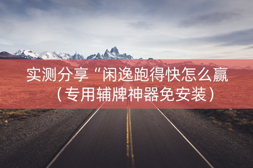 实测分享“闲逸跑得快怎么赢（专用辅牌神器免安装）