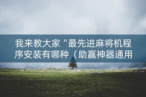我来教大家“最先进麻将机程序安装有哪种（助赢神器通用版）