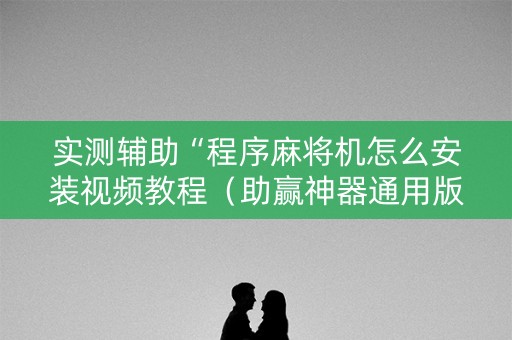 实测辅助“程序麻将机怎么安装视频教程（助赢神器通用版）