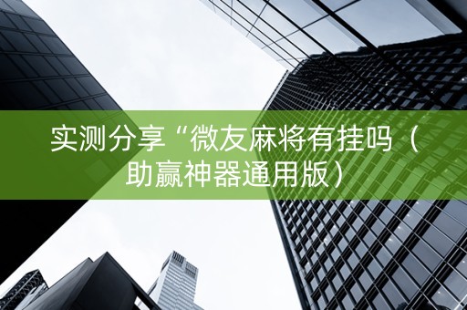 实测分享“微友麻将有挂吗（助赢神器通用版）