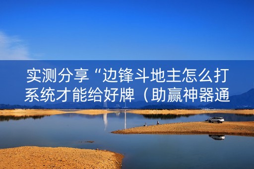 实测分享“边锋斗地主怎么打系统才能给好牌（助赢神器通用版）