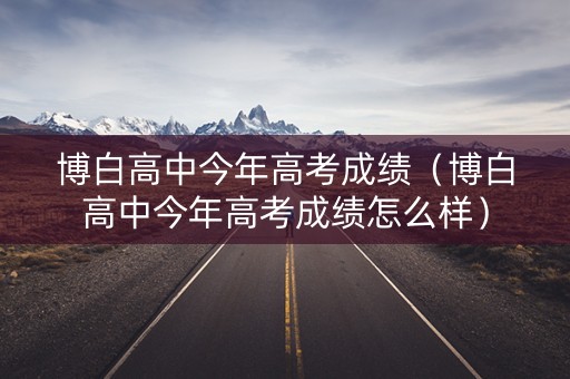 博白高中今年高考成绩（博白高中今年高考成绩怎么样）