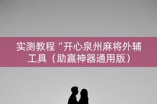 实测教程“开心泉州麻将外辅工具（助赢神器通用版）