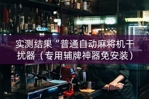 实测结果“普通自动麻将机干扰器（专用辅牌神器免安装）
