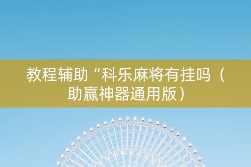 教程辅助“科乐麻将有挂吗（助赢神器通用版）