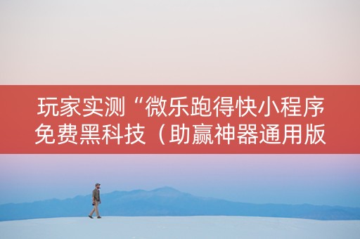 玩家实测“微乐跑得快小程序免费黑科技（助赢神器通用版）
