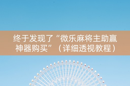终于发现了“微乐麻将主助赢神器购买”（详细透视教程）-哔哩哔哩