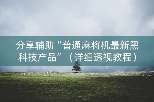 分享辅助“普通麻将机最新黑科技产品”（详细透视教程）-哔哩哔哩