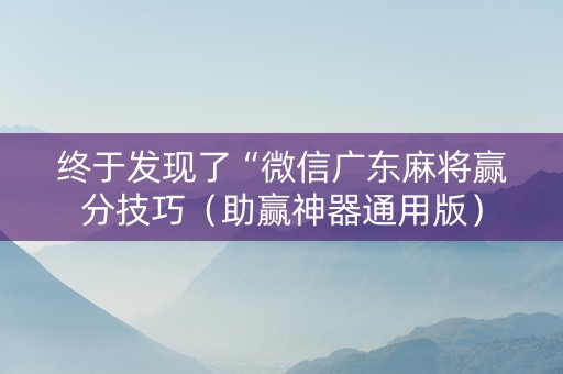 终于发现了“微信广东麻将赢分技巧（助赢神器通用版）