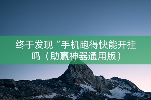 终于发现“手机跑得快能开挂吗（助赢神器通用版）