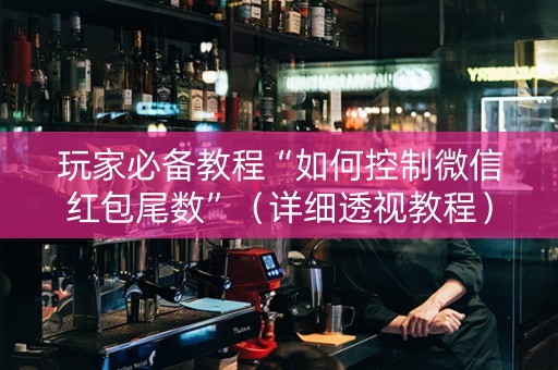 玩家必备教程“如何控制微信红包尾数”（详细透视教程）-哔哩哔哩