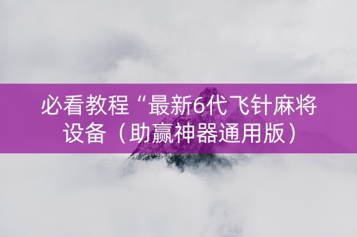 必看教程“最新6代飞针麻将设备（助赢神器通用版）