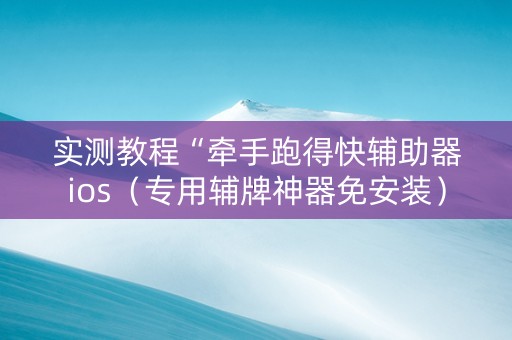 实测教程“牵手跑得快辅助器ios（专用辅牌神器免安装）