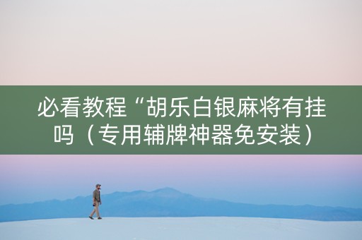 必看教程“胡乐白银麻将有挂吗（专用辅牌神器免安装）