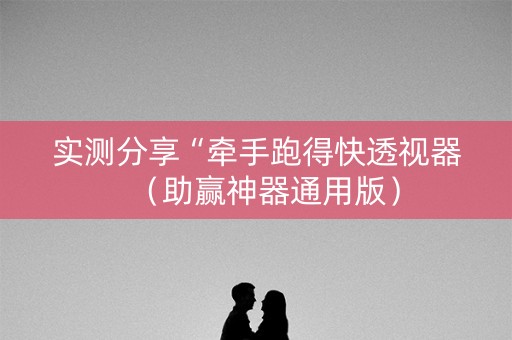 实测分享“牵手跑得快透视器（助赢神器通用版）