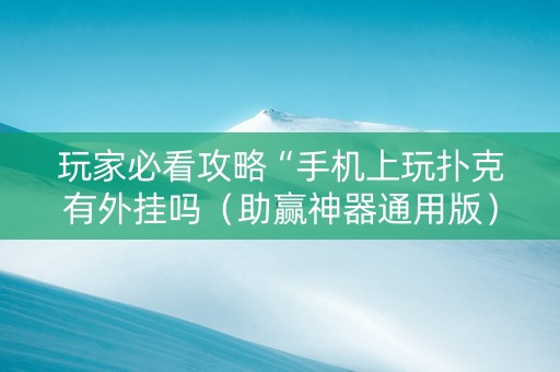 玩家必看攻略“手机上玩扑克有外挂吗（助赢神器通用版）