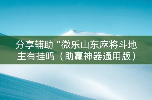 分享辅助“微乐山东麻将斗地主有挂吗（助赢神器通用版）