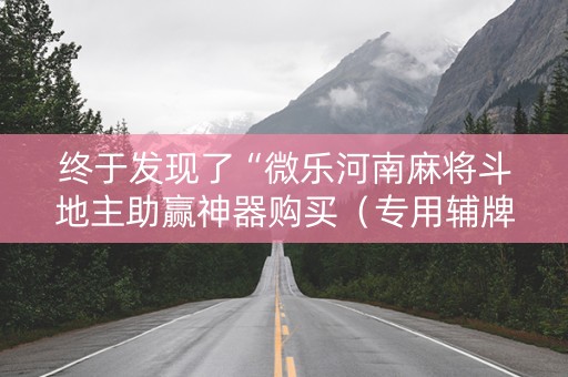 终于发现了“微乐河南麻将斗地主助赢神器购买（专用辅牌神器免安装）