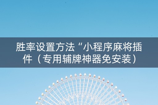 胜率设置方法“小程序麻将插件（专用辅牌神器免安装）
