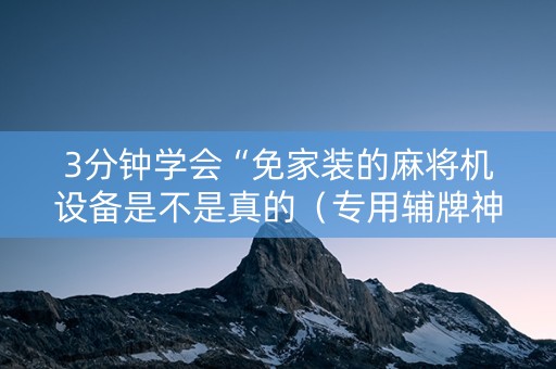 3分钟学会“免家装的麻将机设备是不是真的（专用辅牌神器免安装）