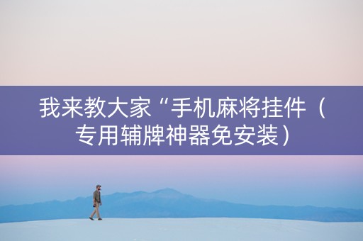 我来教大家“手机麻将挂件（专用辅牌神器免安装）