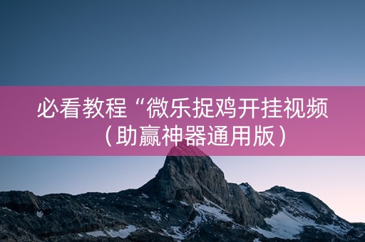 必看教程“微乐捉鸡开挂视频（助赢神器通用版）