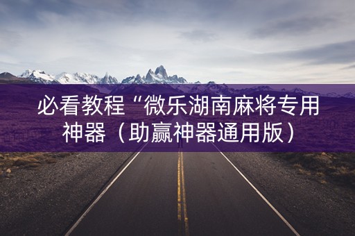 必看教程“微乐湖南麻将专用神器（助赢神器通用版）