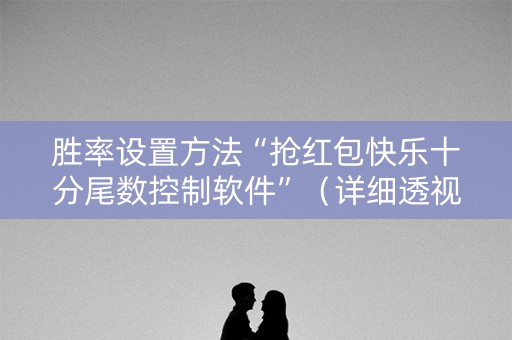 胜率设置方法“抢红包快乐十分尾数控制软件”（详细透视教程）-哔哩哔哩