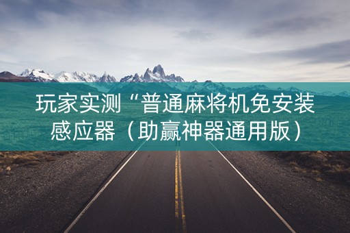 玩家实测“普通麻将机免安装感应器（助赢神器通用版）