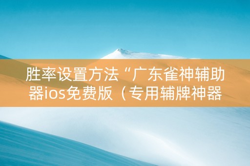 胜率设置方法“广东雀神辅助器ios免费版（专用辅牌神器免安装）