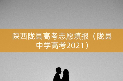 陕西陇县高考志愿填报（陇县中学高考2021）