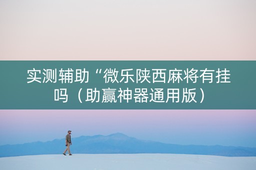 实测辅助“微乐陕西麻将有挂吗（助赢神器通用版）