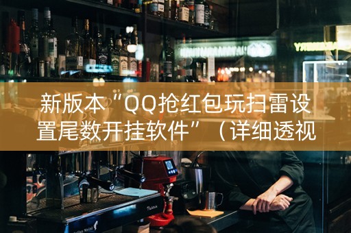 新版本“QQ抢红包玩扫雷设置尾数开挂软件”（详细透视教程）-哔哩哔哩