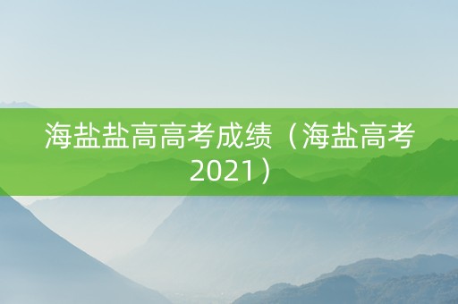海盐盐高高考成绩（海盐高考2021）