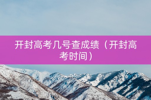 开封高考几号查成绩（开封高考时间）
