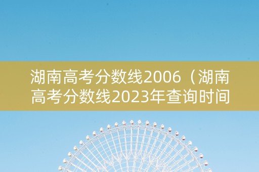 湖南高考分数线2006（湖南高考分数线2023年查询时间）