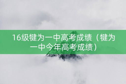 16级犍为一中高考成绩（犍为一中今年高考成绩）