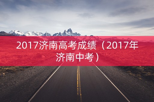 2017济南高考成绩（2017年济南中考）