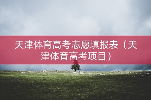 天津体育高考志愿填报表（天津体育高考项目）