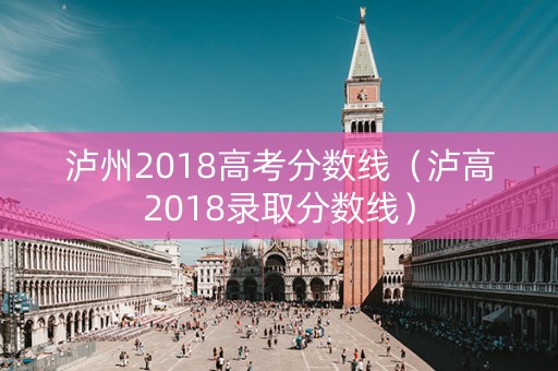 泸州2018高考分数线（泸高2018录取分数线）
