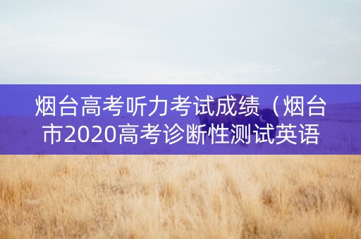 烟台高考听力考试成绩（烟台市2020高考诊断性测试英语听力）