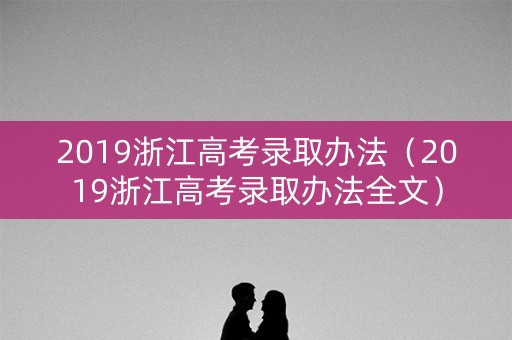2019浙江高考录取办法（2019浙江高考录取办法全文）
