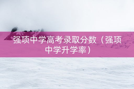 强项中学高考录取分数（强项中学升学率）
