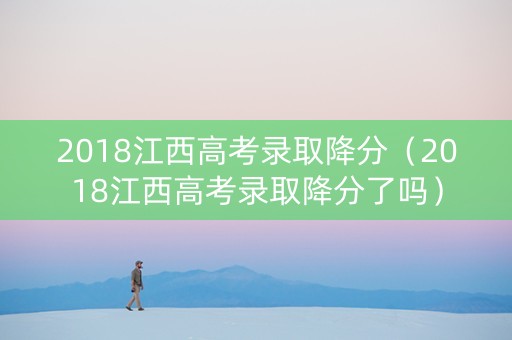 2018江西高考录取降分（2018江西高考录取降分了吗）