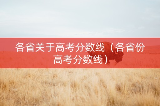 各省关于高考分数线（各省份高考分数线）
