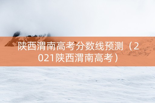 陕西渭南高考分数线预测（2021陕西渭南高考）