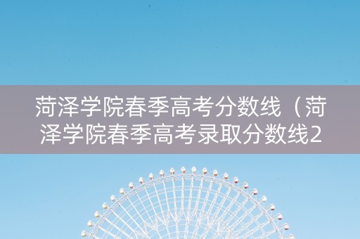 菏泽学院春季高考分数线（菏泽学院春季高考录取分数线2019）