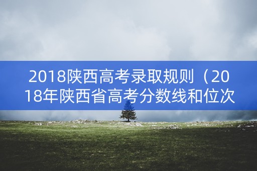 2018陕西高考录取规则（2018年陕西省高考分数线和位次表）